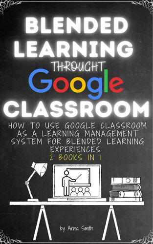 BLENDED LEARNING THROUGH GOOGLE CLASSROOM: How to use Google Classroom as a learning management system for blended learning experiences - 2 books in 1