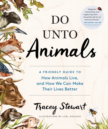 Do unto animals: a friendly guide to how animal live, and how we can make their lives better