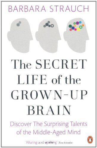 The Secret Life of the Grown-Up Brain: The Surprising Talents of the Middle-Aged Mind. Barbara Strauch