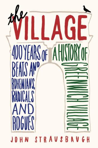 The village: 400 years of beats and bohemians, radicals and rogues: a history of Greenwich Village