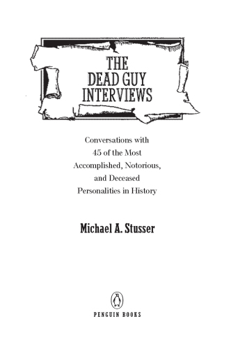 The dead guy interviews: conversations with 45 of the most accomplished, notorious, and deceased personalities in history