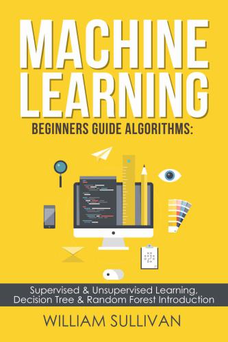 Machine Learning For Absolute Beginners a Step by Step guide Algorithms For Supervised and Unsupervised Learning With Real World Applications