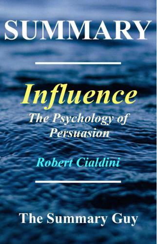 Summary: Influence: By Robert Cialdini: The Psychology of Persuasion (6 Major Principles Included)