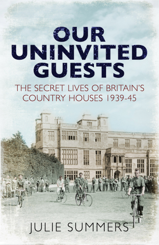 OUR UNINVITED GUESTS: the secret life of britain's country houses 1939-45