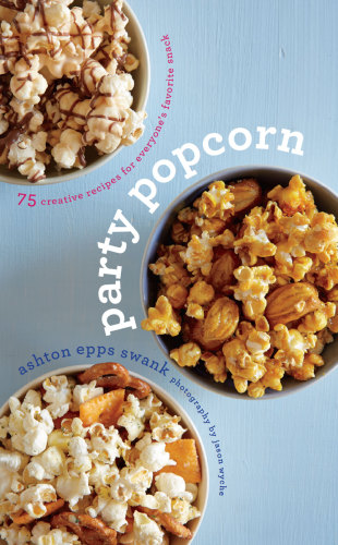 Party Popcorn: 75 Creative Recipes for Everyone's Favorite Snack
