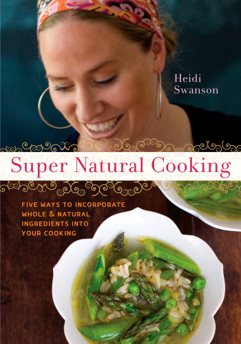 Super natural cooking: five delicious ways to incorporate whole and natural foods into your cooking