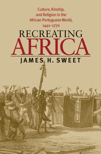 Recreating Africa: culture, kinship, and religion in the African-Portuguese world, 1441-1770