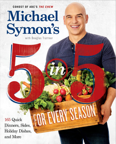Michael Symon's 5 in 5 for every season: 165 quick dinners, sides, and holiday dishes