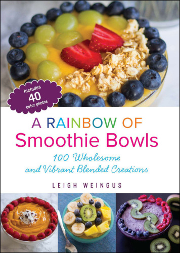 A Rainbow of Smoothie Bowls: 100 Wholesome and Vibrant Blended Creations