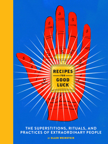 Recipes for good luck: the superstitions, rituals, and practices of extraordinary people
