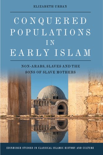 Conquered Populations in Early Islam: Non-Arabs, Slaves and the Sons of Slave Mothers