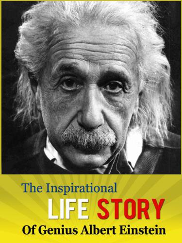 The Inspirational Life Story of Genius Albert Einstein