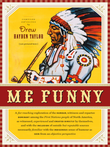 Me funny: a far-reaching exploration of the humour, wittiness and repartee dominant among the First Nations people of North America, as witnessed, experienced and created directly by themselves, and with the inclusion of outside but reputable sources necessarily familiar with the indigenous sense of humour as seen from an objective perspective