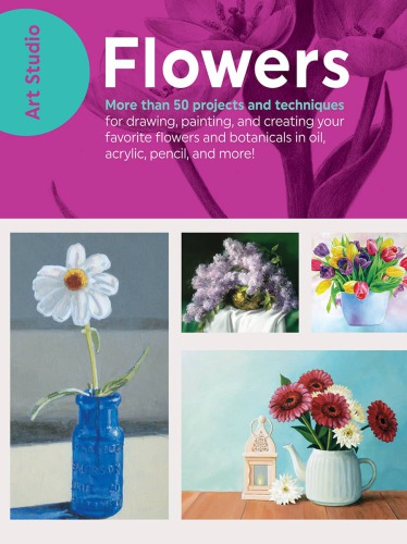 Art Studio: More than 50 projects and techniques for drawing, painting, and creating your favorite flowers and botanicals in oil, acrylic, pencil, and more!