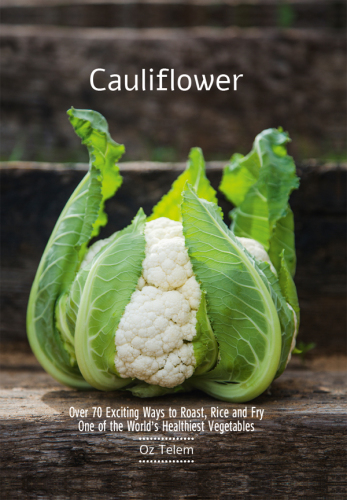 Cauliflower: over 70 exciting ways to roast, rice, and fry one of the world's healthiest vegetables