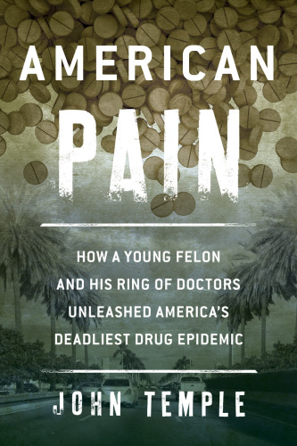 American pain: How a Young Felon and His Ring of Doctors Unleashed America's Deadliest Drug Epidemic