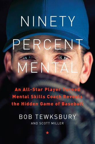 Ninety Percent Mental: an All-Star Player Turned Mental Skills Coach Reveals the Hidden Game of Baseball