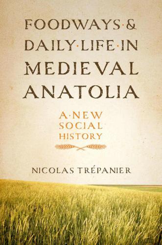 Foodways and Daily Life in Medieval Anatolia: A New Social History