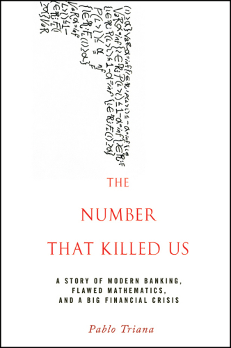 The number that killed us: a story of modern banking, flawed mathematics, and a big financial crisis