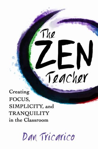 The Zen Teacher: Creating Focus, Simplicity, and Tranquility in the Classroom