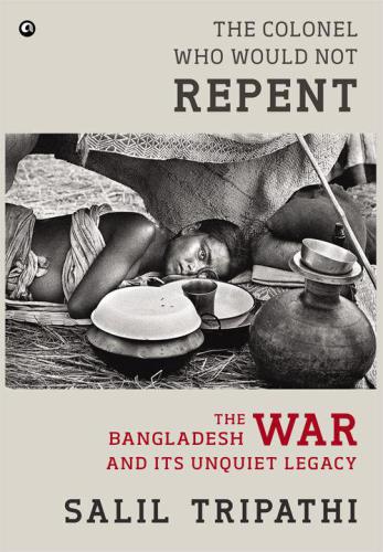 The colonel who would not repent: the Bangladesh war and its unquiet legacy