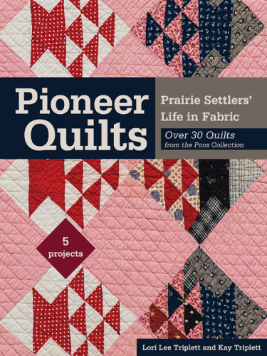 Pioneer Quilts: Prairie Settlers' Life in Fabric: Over 30 Quilts from the Poos Collection: 5 Projects