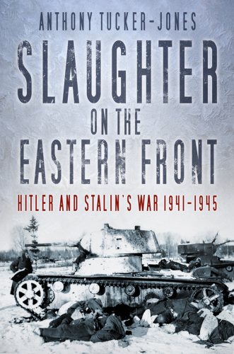 Slaughter on the Eastern Front: Hitler and Stalin's war 1941-1945