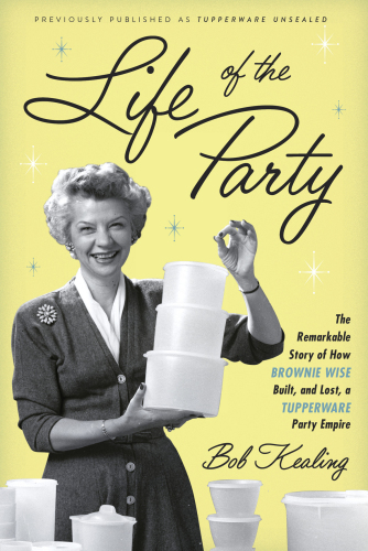 Life of the party: the remarkable story of how Brownie Wise built, and lost, a Tupperware party empire