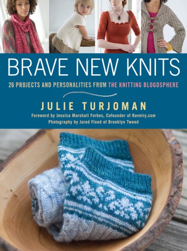 Brave new knits: 26 projects and personalities from the knitting blogosphere