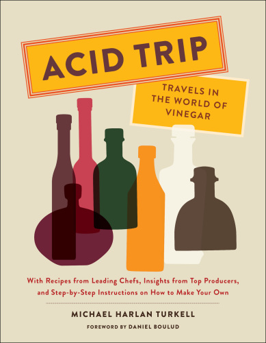 Acid trip: travels in the world of vinegar: with recipes from leading chefs, insights from top producers, and step-by-step instructions on how to make your own