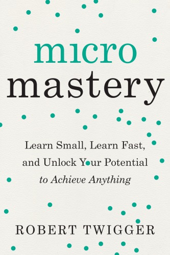 Micromastery: learn small, learn fast, and unlock your potential to achieve anything