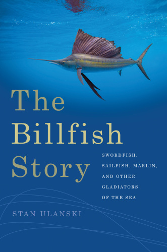 The billfish story swordfish, sailfish, marlin, and other gladiators of the sea