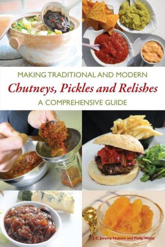 Making traditional and modern chutneys, pickles and relishes: a comprehensive Guide