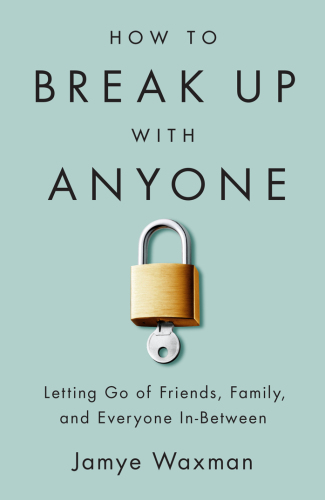 How to break up with anyone: letting go of friends, family, and everyone in-between