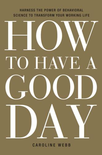 How to Have a Good Day: Harness the Power of Behavioral Science to Transform Your Working Life
