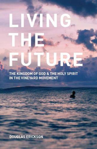 Living the Future: The Kingdom of God and the Holy Spirit in the Vineyard Movement