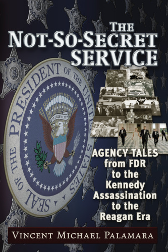 The Not-So-Secret Service: Agency Tales from FDR to the Kennedy Assassination to the Reagan Era