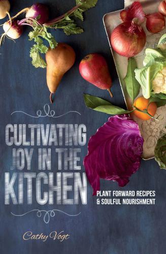 Cultivating Joy in the Kitchen: Plant Forward Recipes & Soulful Nourishment