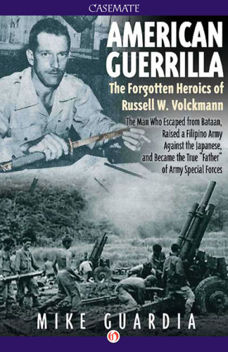 American guerrilla: the forgotten heroics of Russell W. Volckmann: the man who escaped from Bataan, raised a Filipino army against the Japanese, and became 'father' of Special Forces