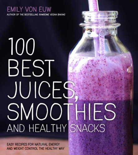 100 best juices, smoothies & healthy snacks: Easy recipes for natural energy and weight control the healthy way