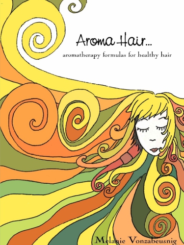 Aroma Hair: Aromatherapy Formulas For Healthy Hair