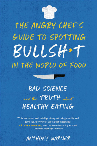 The angry chef's guide to spotting bullsh*t in the world of food: bad science and the truth about healthy eating