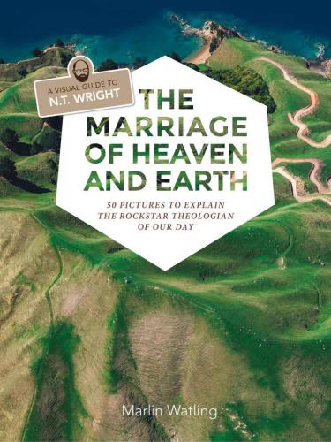 The Marriage of Heaven and Earth: a Visual Guide to N.T. Wright: 50 Pictures to Explain the Rock Star Theologian of Our Day