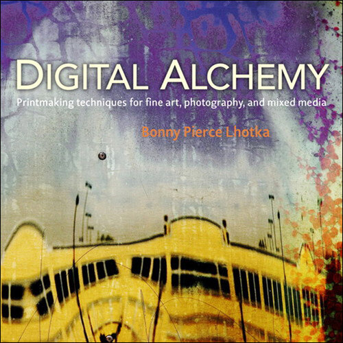 Digital Alchemy: Printmaking Techniques for Fine Art, Photography, and Mixed Media