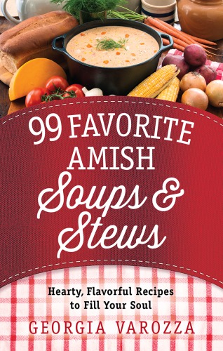 99 favorite Amish soups & stews: hearty, flavorful recipes to fill your soul