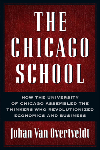 The Chicago School: How the University of Chicago Assembled the Thinkers Who Revolutionized Economics and Business