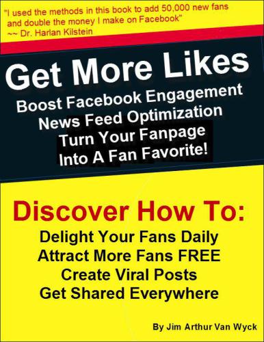 Get More Likes: Boost Facebook Engagement, NewsFeed Optimization, Turn Your Fan Page Into A Fan Favorite