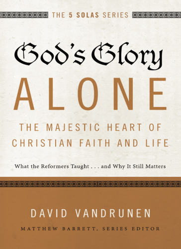 God's glory alone---the majestic heart of Christian faith and life: what the Reformers taught ... and why it still matters
