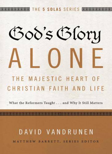God's glory alone---the majestic heart of Christian faith and life: what the Reformers taught ... and why it still matters