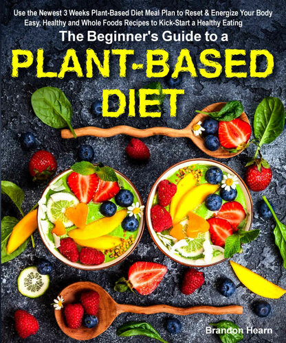 The Beginner's Guide to a Plant-based Diet: Use the Newest 3 Weeks Plant-Based Diet Meal Plan to Reset & Energize Your Body. Easy, Healthy and Whole Foods Recipes to Kick-Start a Healthy Eating
